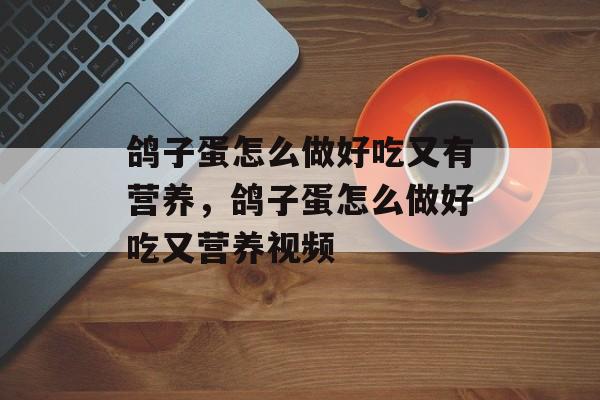 鸽子蛋怎么做好吃又有营养，鸽子蛋怎么做好吃又营养视频-第1张图片-