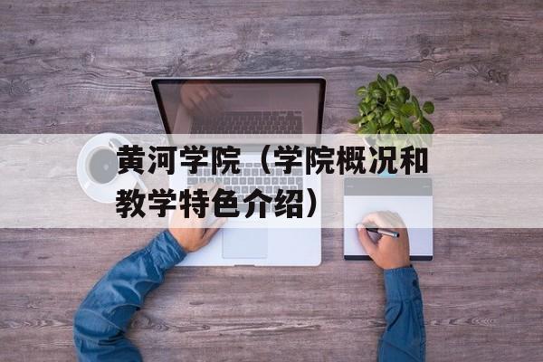 黄河学院（学院概况和教学特色介绍）-第1张图片-