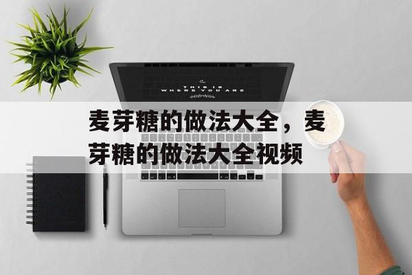 麦芽糖的做法大全，麦芽糖的做法大全视频-第1张图片-