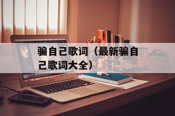 骗自己歌词（最新骗自己歌词大全）-第1张图片-