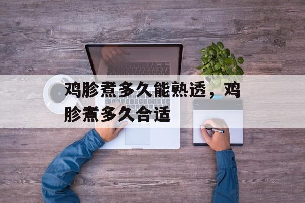 鸡胗煮多久能熟透，鸡胗煮多久合适-第1张图片-
