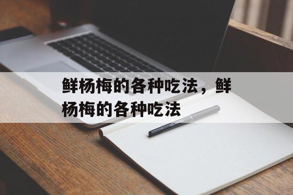 鲜杨梅的各种吃法，鲜杨梅的各种吃法-第1张图片-