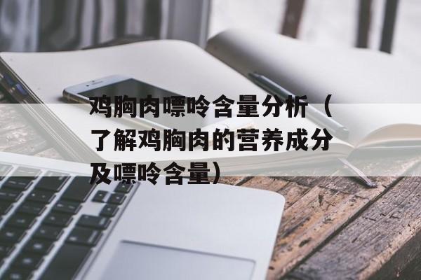 鸡胸肉嘌呤含量分析（了解鸡胸肉的营养成分及嘌呤含量）-第1张图片-