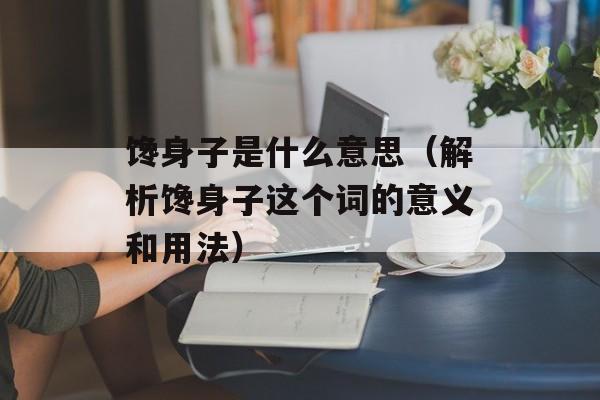 馋身子是什么意思（解析馋身子这个词的意义和用法）-第1张图片-