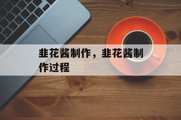 韭花酱制作，韭花酱制作过程-第1张图片-