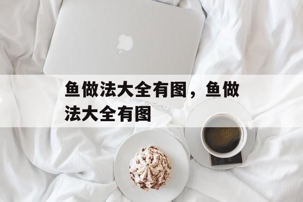 鱼做法大全有图，鱼做法大全有图-第1张图片-