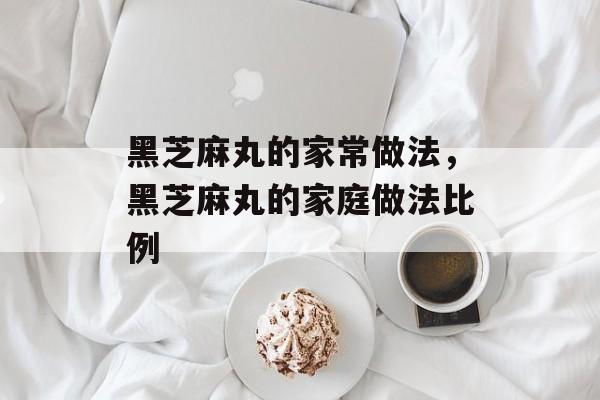 黑芝麻丸的家常做法，黑芝麻丸的家庭做法比例-第1张图片-