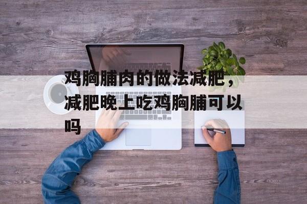 鸡胸脯肉的做法减肥，减肥晚上吃鸡胸脯可以吗-第1张图片-