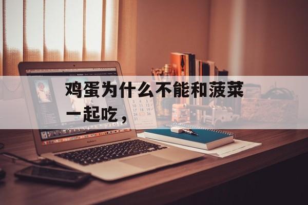 鸡蛋为什么不能和菠菜一起吃，-第1张图片-