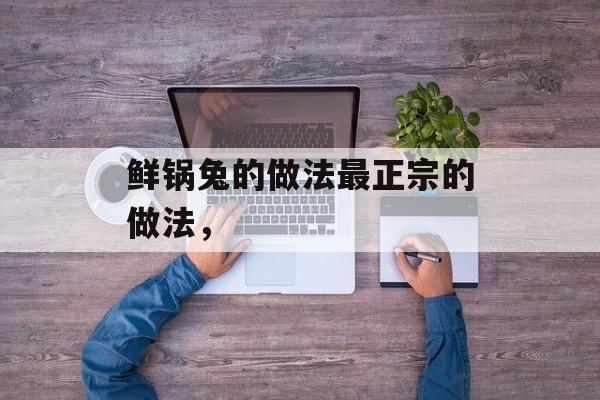 鲜锅兔的做法最正宗的做法，-第1张图片-