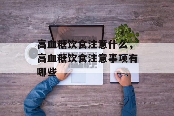 高血糖饮食注意什么，高血糖饮食注意事项有哪些-第1张图片-