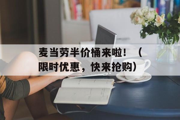 麦当劳半价桶来啦！（限时优惠，快来抢购）-第1张图片-