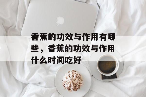 香蕉的功效与作用有哪些，香蕉的功效与作用什么时间吃好-第1张图片-