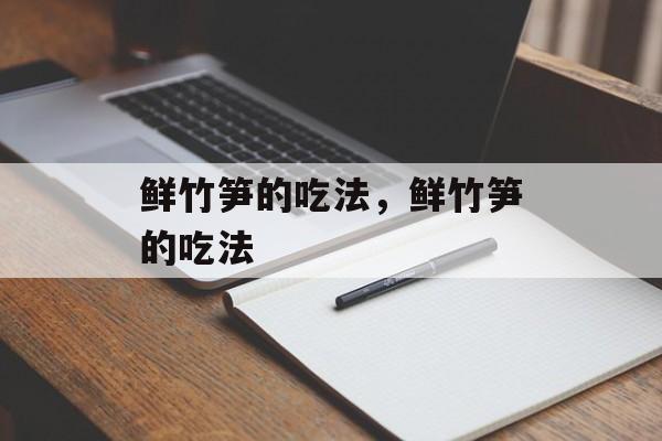 鲜竹笋的吃法，鲜竹笋的吃法-第1张图片-