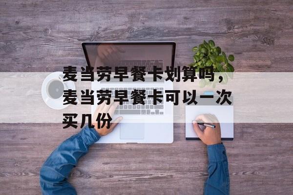 麦当劳早餐卡划算吗，麦当劳早餐卡可以一次买几份-第1张图片-