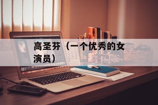 高圣芬（一个优秀的女演员）-第1张图片-