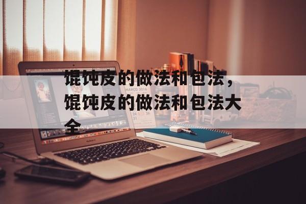 馄饨皮的做法和包法，馄饨皮的做法和包法大全-第1张图片-