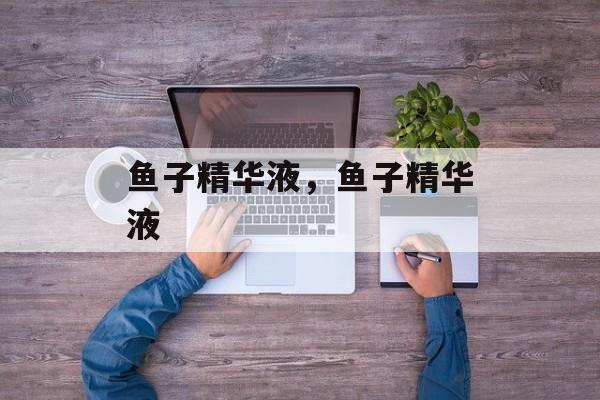 鱼子精华液，鱼子精华液-第1张图片-
