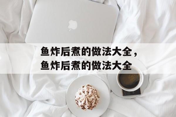 鱼炸后煮的做法大全，鱼炸后煮的做法大全-第1张图片-