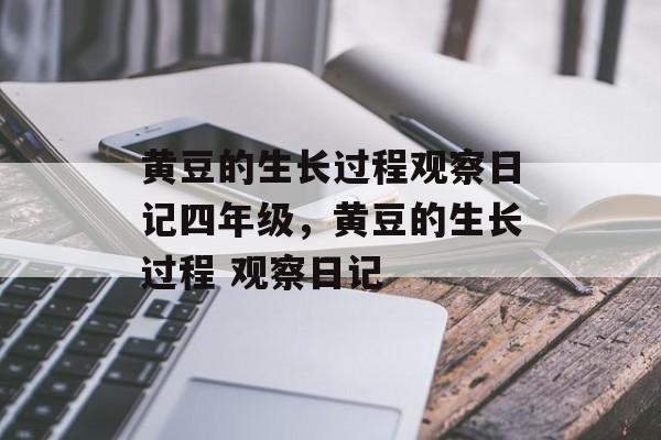 黄豆的生长过程观察日记四年级，黄豆的生长过程 观察日记-第1张图片-