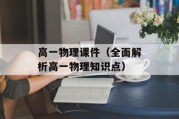 高一物理课件（全面解析高一物理知识点）-第1张图片-