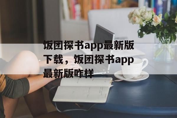 饭团探书app最新版下载，饭团探书app最新版咋样-第1张图片-