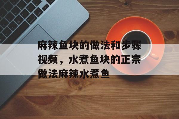 麻辣鱼块的做法和步骤视频，水煮鱼块的正宗做法麻辣水煮鱼-第1张图片-