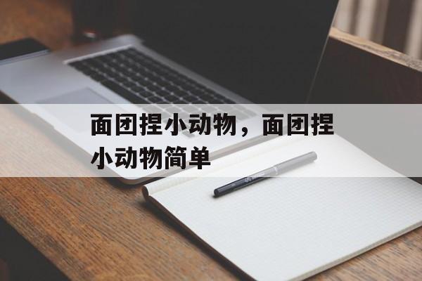 面团捏小动物，面团捏小动物简单-第1张图片-