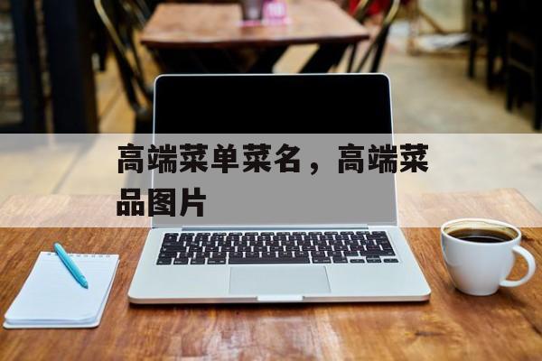 高端菜单菜名，高端菜品图片-第1张图片-