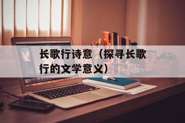 长歌行诗意（探寻长歌行的文学意义）-第1张图片-