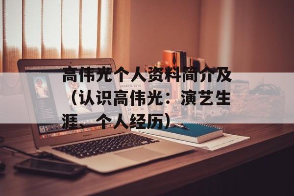 高伟光个人资料简介及（认识高伟光：演艺生涯、个人经历）-第1张图片-
