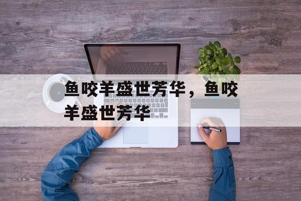 鱼咬羊盛世芳华，鱼咬羊盛世芳华-第1张图片-