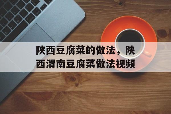 陕西豆腐菜的做法，陕西渭南豆腐菜做法视频-第1张图片-