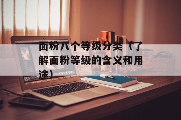 面粉八个等级分类（了解面粉等级的含义和用途）-第1张图片-