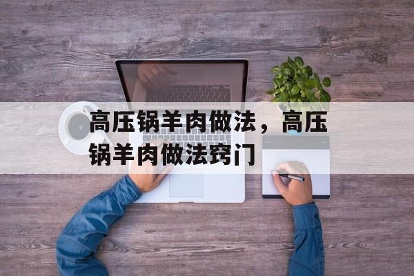 高压锅羊肉做法，高压锅羊肉做法窍门-第1张图片-