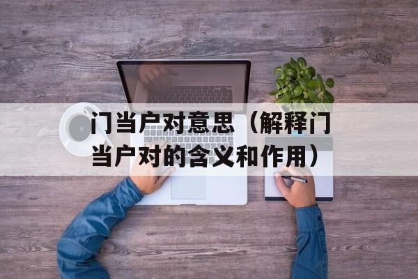 门当户对意思（解释门当户对的含义和作用）-第1张图片-