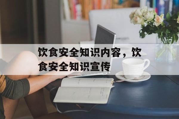 饮食安全知识内容，饮食安全知识宣传-第1张图片-