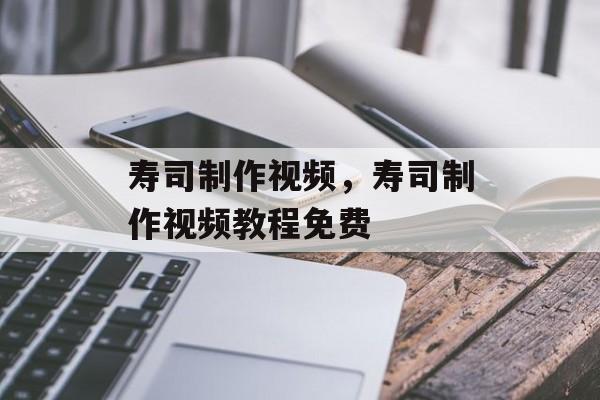 寿司制作视频，寿司制作视频教程免费-第1张图片-