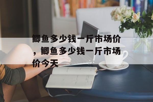 鲫鱼多少钱一斤市场价，鲫鱼多少钱一斤市场价今天-第1张图片-