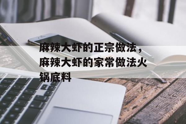 麻辣大虾的正宗做法，麻辣大虾的家常做法火锅底料-第1张图片-