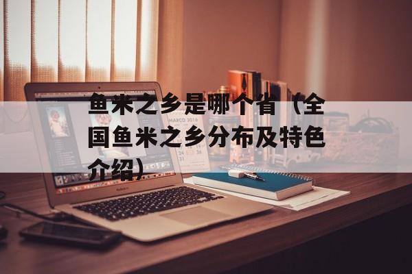 鱼米之乡是哪个省（全国鱼米之乡分布及特色介绍）-第1张图片-
