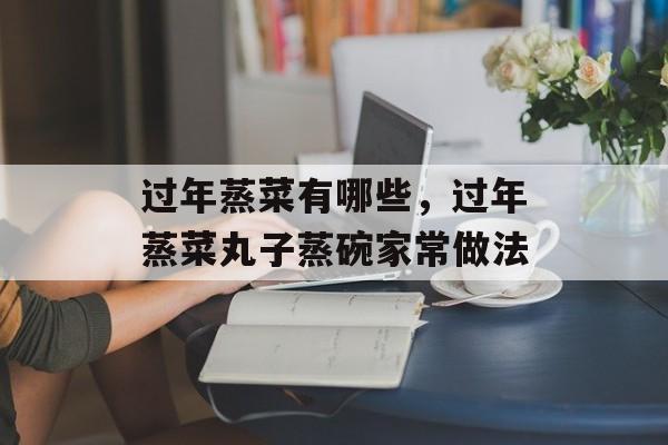 过年蒸菜有哪些，过年蒸菜丸子蒸碗家常做法-第1张图片-