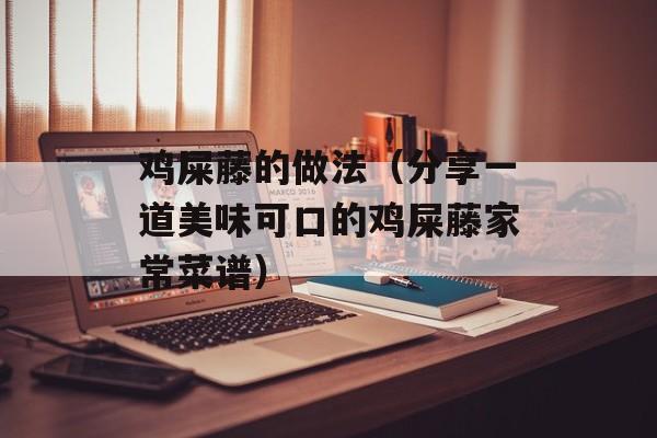 鸡屎藤的做法（分享一道美味可口的鸡屎藤家常菜谱）-第1张图片-