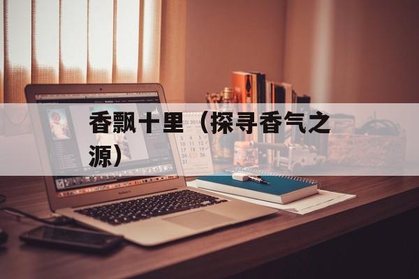 香飘十里（探寻香气之源）-第1张图片-