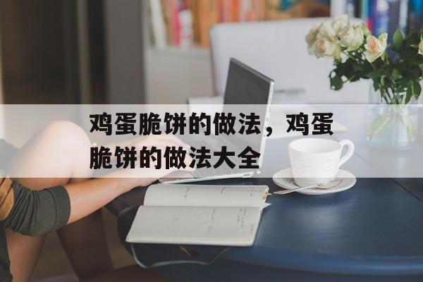 鸡蛋脆饼的做法，鸡蛋脆饼的做法大全-第1张图片-
