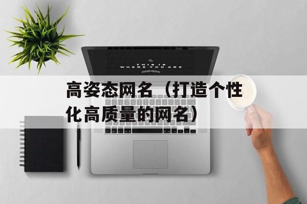 高姿态网名（打造个性化高质量的网名）-第1张图片-