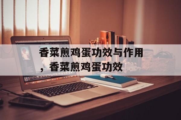 香菜煎鸡蛋功效与作用，香菜煎鸡蛋功效-第1张图片-