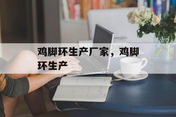 鸡脚环生产厂家，鸡脚环生产-第1张图片-