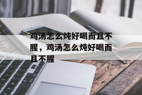 鸡汤怎么炖好喝而且不腥，鸡汤怎么炖好喝而且不腥-第1张图片-