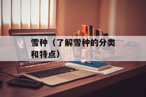 雪种（了解雪种的分类和特点）-第1张图片-